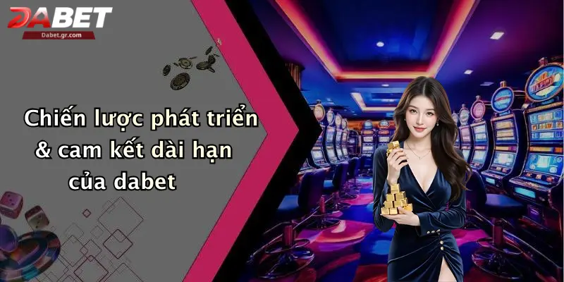 DABET ⭐️ Link Trang Chủ DABET Mới Nhất | Đăng Ký Tặng 188K Chiến lược phát triển & cam kết dài hạn của dabet