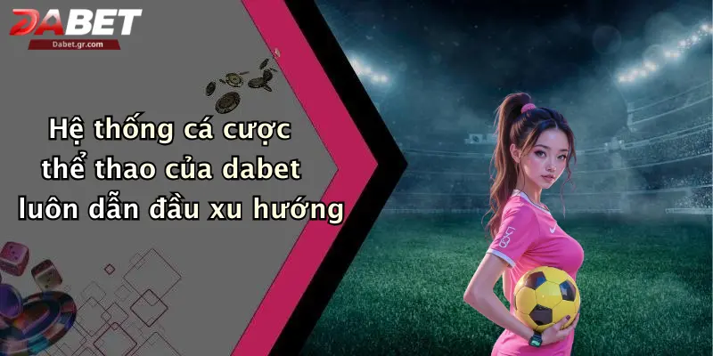 DABET ⭐️ Link Trang Chủ DABET Mới Nhất | Đăng Ký Tặng 188K Hệ thống cá cược thể thao của dabet luôn dẫn đầu xu hướng